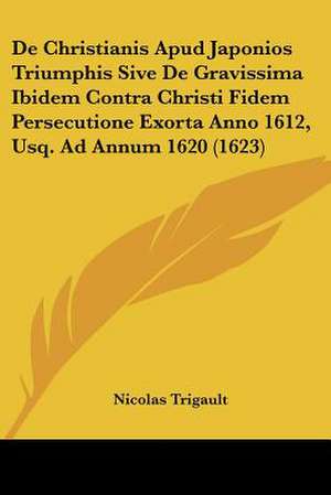 De Christianis Apud Japonios Triumphis Sive De Gravissima Ibidem Contra Christi Fidem Persecutione Exorta Anno 1612, Usq. Ad Annum 1620 (1623) de Nicolas Trigault