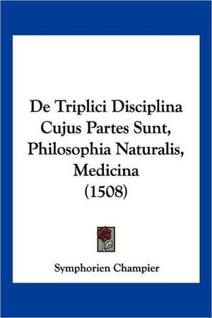 De Triplici Disciplina Cujus Partes Sunt, Philosophia Naturalis, Medicina (1508) de Symphorien Champier