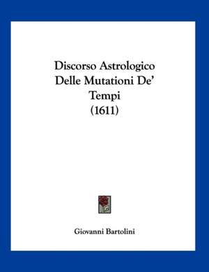 Discorso Astrologico Delle Mutationi De' Tempi (1611) de Giovanni Bartolini