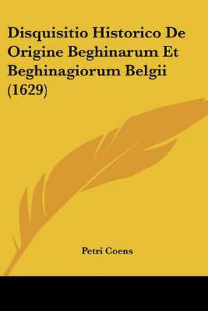 Disquisitio Historico De Origine Beghinarum Et Beghinagiorum Belgii (1629) de Petri Coens