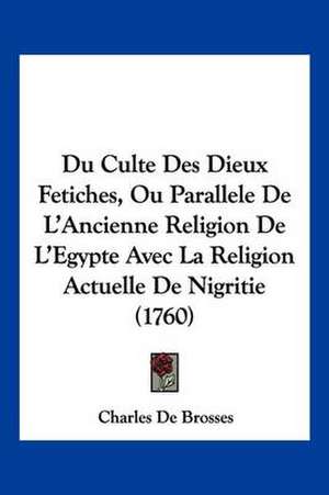 Du Culte Des Dieux Fetiches, Ou Parallele De L'Ancienne Religion De L'Egypte Avec La Religion Actuelle De Nigritie (1760) de Charles De Brosses