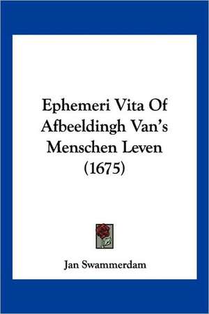 Ephemeri Vita Of Afbeeldingh Van's Menschen Leven (1675) de Jan Swammerdam