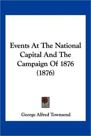 Events At The National Capital And The Campaign Of 1876 (1876) de George Alfred Townsend