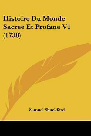 Histoire Du Monde Sacree Et Profane V1 (1738) de Samuel Shuckford