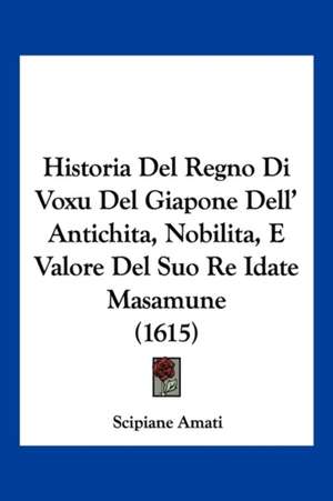 Historia Del Regno Di Voxu Del Giapone Dell' Antichita, Nobilita, E Valore Del Suo Re Idate Masamune (1615) de Scipiane Amati