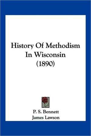 History Of Methodism In Wisconsin (1890) de P. S. Bennett