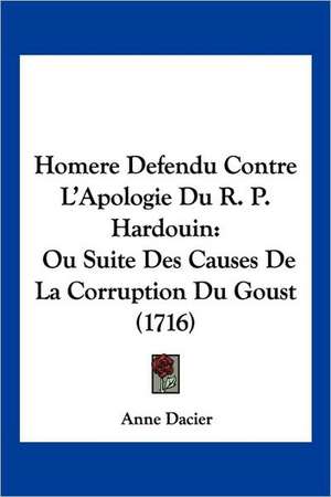 Homere Defendu Contre L'Apologie Du R. P. Hardouin de Anne Dacier