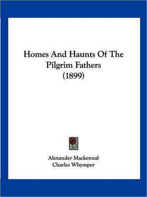 Homes And Haunts Of The Pilgrim Fathers (1899) de Alexander Mackennal