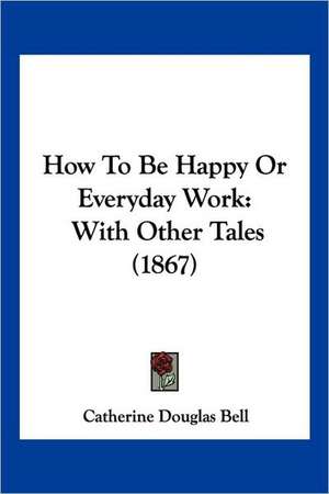 How To Be Happy Or Everyday Work de Catherine Douglas Bell