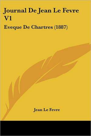 Journal De Jean Le Fevre V1 de Jean Le Fevre