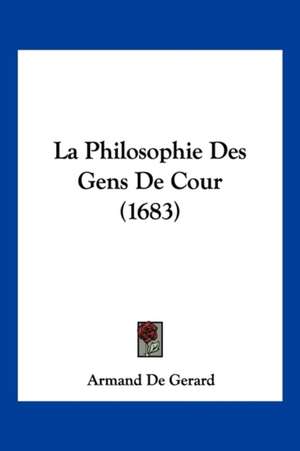 La Philosophie Des Gens De Cour (1683) de Armand De Gerard