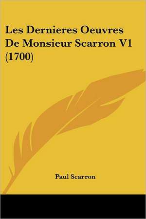 Les Dernieres Oeuvres De Monsieur Scarron V1 (1700) de Paul Scarron