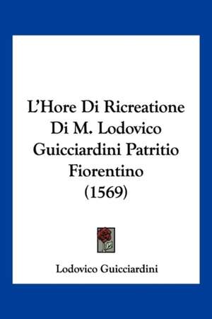 L'Hore Di Ricreatione Di M. Lodovico Guicciardini Patritio Fiorentino (1569) de Lodovico Guicciardini