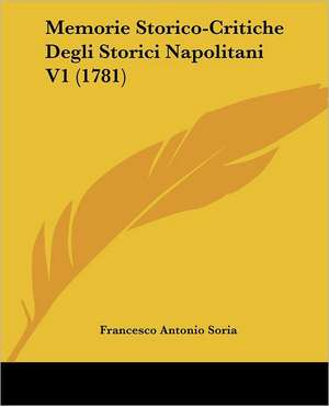 Memorie Storico-Critiche Degli Storici Napolitani V1 (1781) de Francesco Antonio Soria