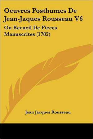 Oeuvres Posthumes De Jean-Jaques Rousseau V6 de Jean Jacques Rousseau