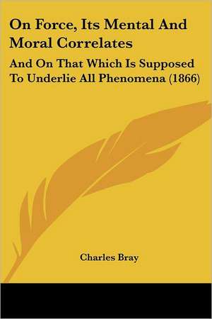 On Force, Its Mental And Moral Correlates de Charles Bray