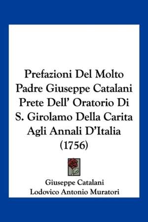 Prefazioni Del Molto Padre Giuseppe Catalani Prete Dell' Oratorio Di S. Girolamo Della Carita Agli Annali D'Italia (1756) de Giuseppe Catalani