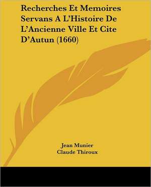 Recherches Et Memoires Servans A L'Histoire De L'Ancienne Ville Et Cite D'Autun (1660) de Jean Munier