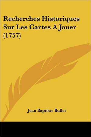 Recherches Historiques Sur Les Cartes A Jouer (1757) de Jean Baptiste Bullet