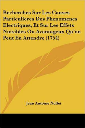 Recherches Sur Les Causes Particulieres Des Phenomenes Electriques, Et Sur Les Effets Nuisibles Ou Avantageux Qu'on Peut En Attendre (1754) de Jean Antoine Nollet