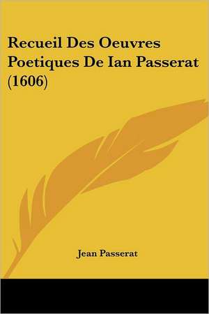 Recueil Des Oeuvres Poetiques De Ian Passerat (1606) de Jean Passerat