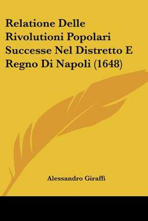 Relatione Delle Rivolutioni Popolari Successe Nel Distretto E Regno Di Napoli (1648) de Alessandro Giraffi