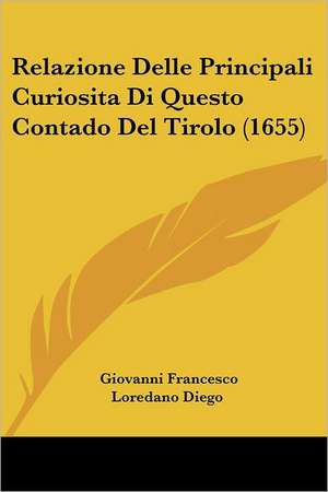 Relazione Delle Principali Curiosita Di Questo Contado Del Tirolo (1655) de Giovanni Francesco Loredano Diego