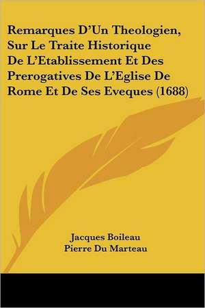 Remarques D'Un Theologien, Sur Le Traite Historique De L'Etablissement Et Des Prerogatives De L'Eglise De Rome Et De Ses Eveques (1688) de Jacques Boileau