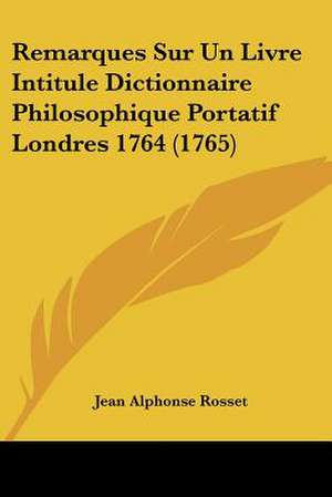 Remarques Sur Un Livre Intitule Dictionnaire Philosophique Portatif Londres 1764 (1765) de Jean Alphonse Rosset