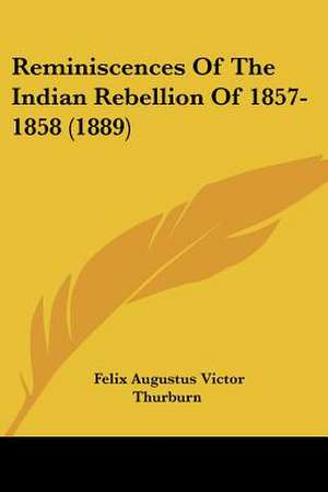 Reminiscences Of The Indian Rebellion Of 1857-1858 (1889) de Felix Augustus Victor Thurburn