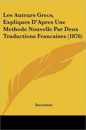 Les Auteurs Grecs, Expliques D'Apres Une Methode Nouvelle Par Deux Traductions Francaises (1876) de Isocrates