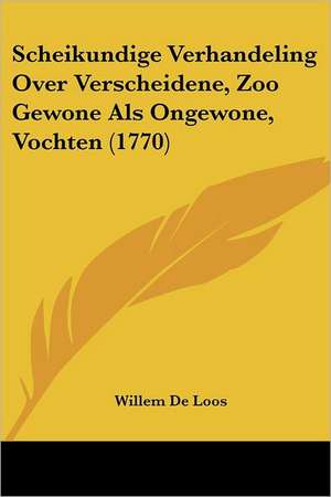 Scheikundige Verhandeling Over Verscheidene, Zoo Gewone Als Ongewone, Vochten (1770) de Willem De Loos