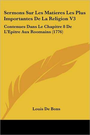 Sermons Sur Les Matieres Les Plus Importantes De La Religion V3 de Louis De Bons