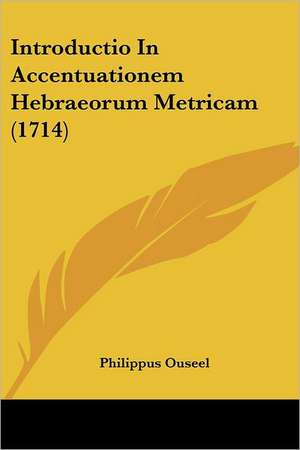 Introductio In Accentuationem Hebraeorum Metricam (1714) de Philippus Ouseel