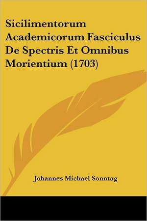 Sicilimentorum Academicorum Fasciculus De Spectris Et Omnibus Morientium (1703) de Johannes Michael Sonntag