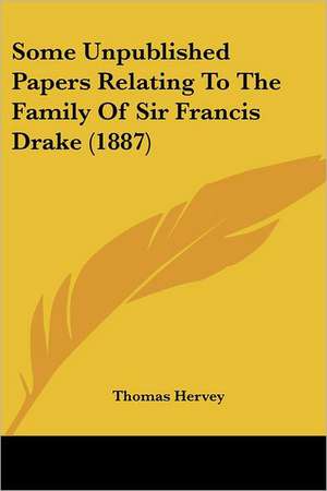 Some Unpublished Papers Relating To The Family Of Sir Francis Drake (1887) de Thomas Hervey