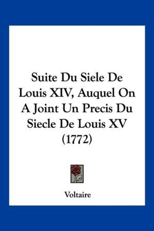 Suite Du Siele De Louis XIV, Auquel On A Joint Un Precis Du Siecle De Louis XV (1772) de Voltaire