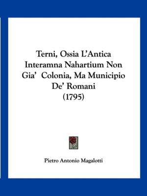 Terni, Ossia L'Antica Interamna Nahartium Non Gia' Colonia, Ma Municipio De' Romani (1795) de Pietro Antonio Magalotti