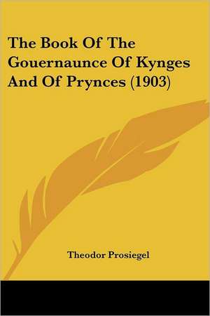 The Book Of The Gouernaunce Of Kynges And Of Prynces (1903) de Theodor Prosiegel