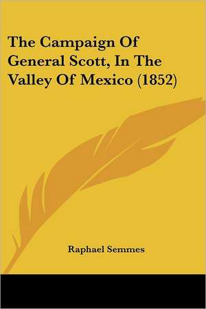 The Campaign Of General Scott, In The Valley Of Mexico (1852) de Raphael Semmes