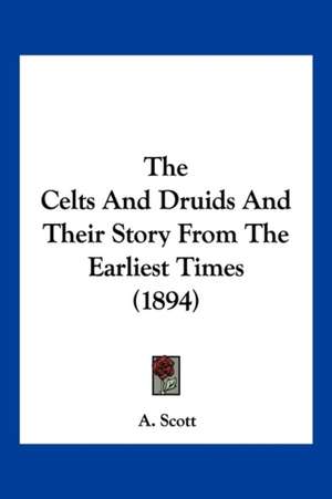 The Celts And Druids And Their Story From The Earliest Times (1894) de A. Scott