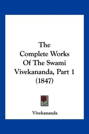 The Complete Works Of The Swami Vivekananda, Part 1 (1847) de Vivekananda