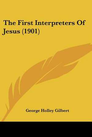 The First Interpreters Of Jesus (1901) de George Holley Gilbert