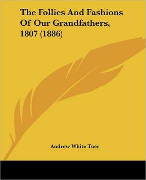 The Follies And Fashions Of Our Grandfathers, 1807 (1886) de Andrew White Tuer