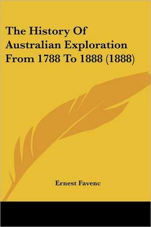 The History Of Australian Exploration From 1788 To 1888 (1888) de Ernest Favenc