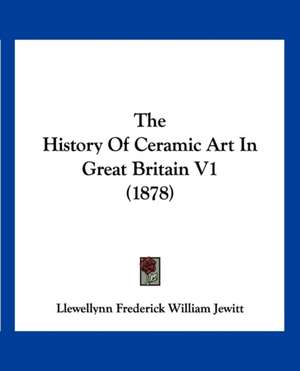 The History Of Ceramic Art In Great Britain V1 (1878) de Llewellynn Frederick William Jewitt