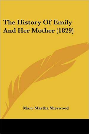 The History Of Emily And Her Mother (1829) de Mary Martha Sherwood