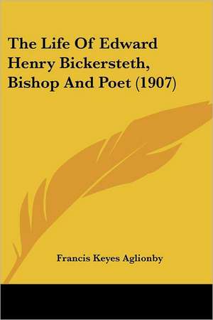 The Life Of Edward Henry Bickersteth, Bishop And Poet (1907) de Francis Keyes Aglionby