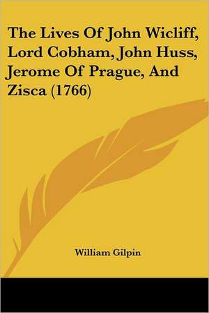 The Lives Of John Wicliff, Lord Cobham, John Huss, Jerome Of Prague, And Zisca (1766) de William Gilpin