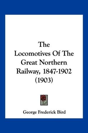 The Locomotives Of The Great Northern Railway, 1847-1902 (1903) de George Frederick Bird